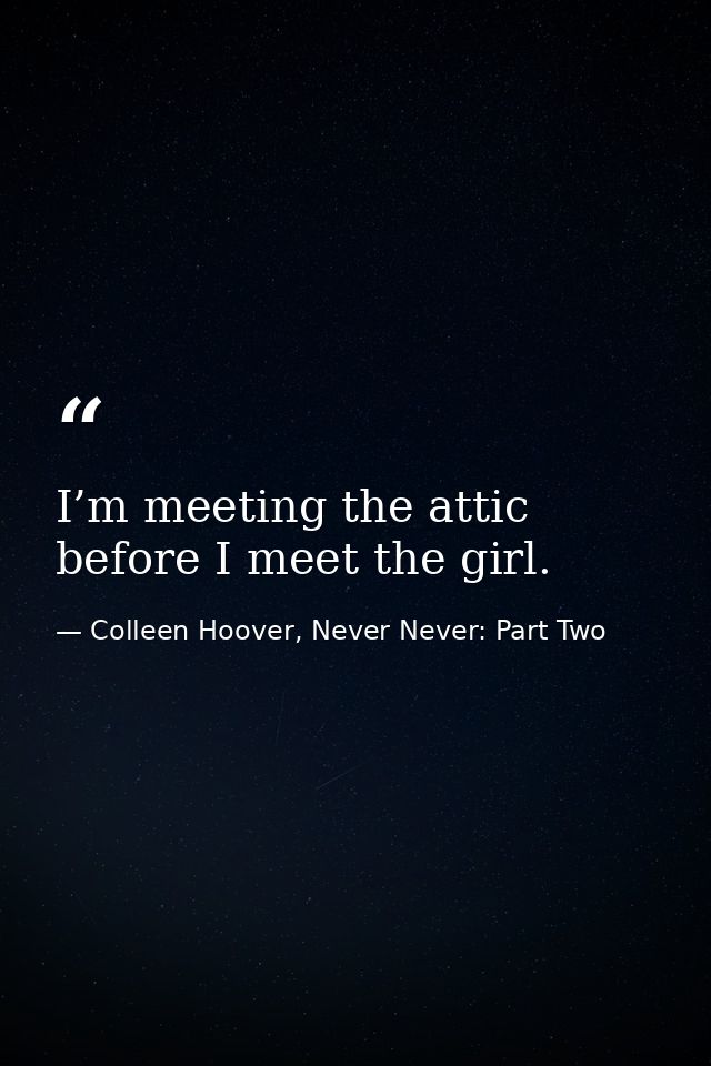 I’m meeting the attic before I meet the girl. — Colleen Hoover, Never Never: Part Two