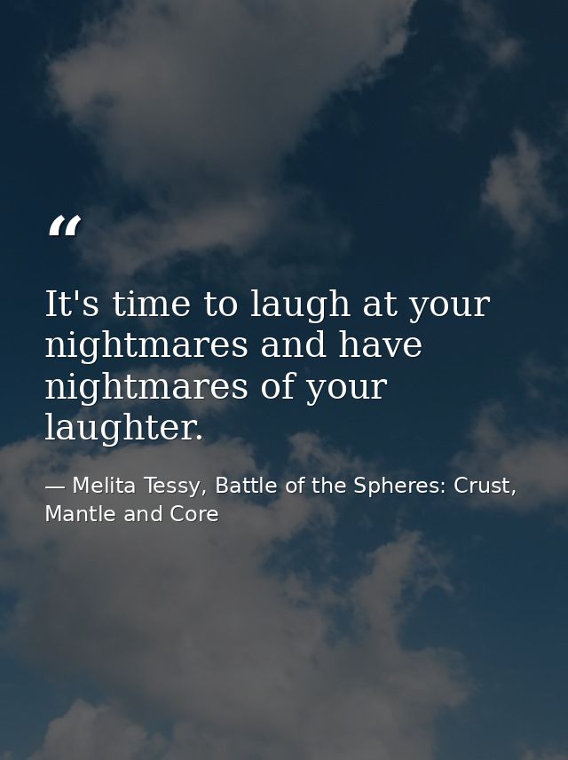 It's time to laugh at your nightmares and have nightmares of your laughter. — Melita Tessy, Battle of the Spheres: Crust, Mantle and Core