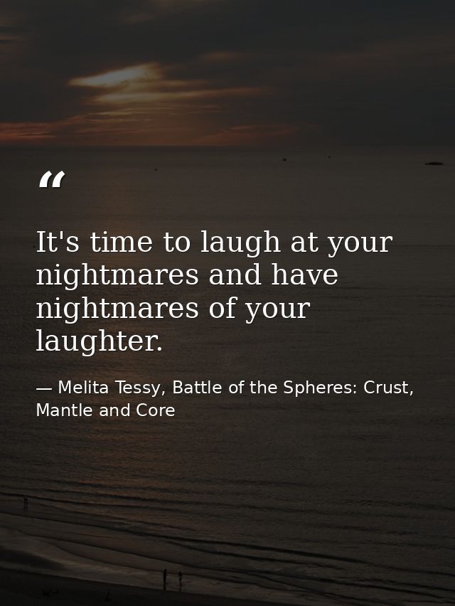 It's time to laugh at your nightmares and have nightmares of your laughter. — Melita Tessy, Battle of the Spheres: Crust, Mantle and Core
