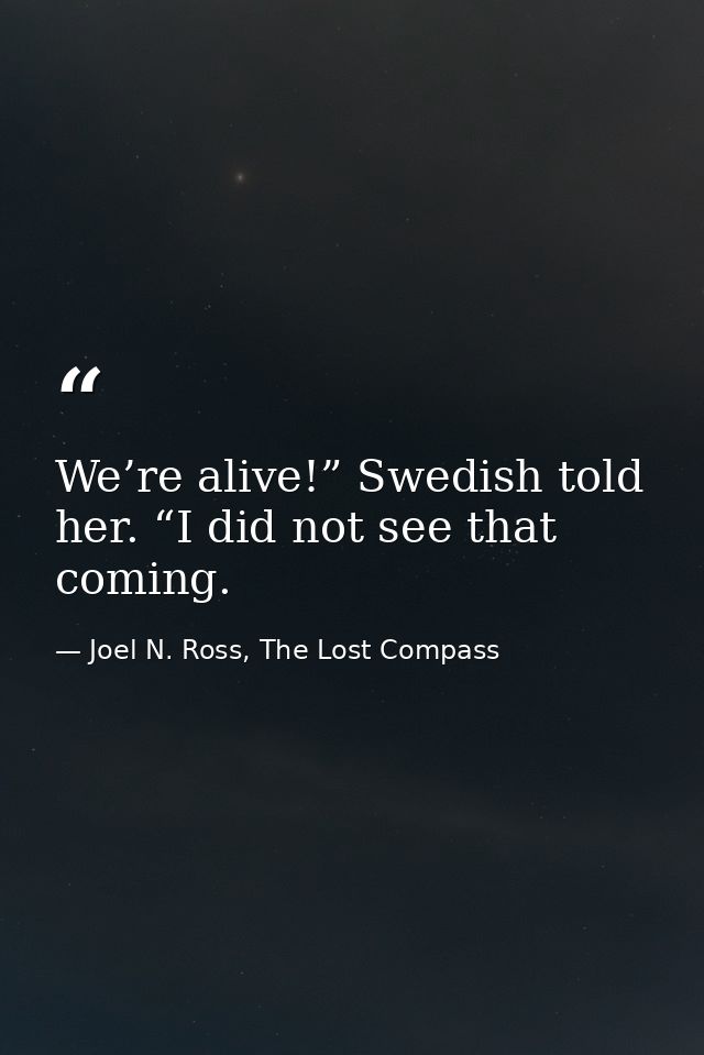 We’re alive!” Swedish told her. “I did not see that coming. — Joel N. Ross, The Lost Compass