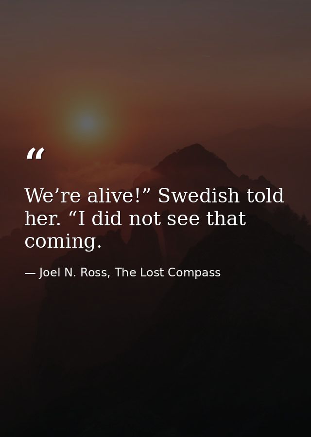 We’re alive!” Swedish told her. “I did not see that coming. — Joel N. Ross, The Lost Compass