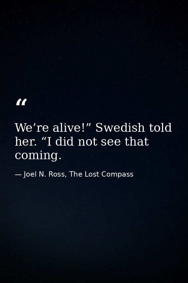 We’re alive!” Swedish told her. “I did not see that coming. — Joel N. Ross, The Lost Compass