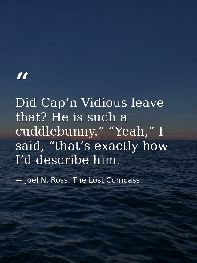 Did Cap’n Vidious leave that? He is such a cuddlebunny.” “Yeah,” I said, “that’s exactly how I’d describe him. — Joel N. Ross, The Lost Compass