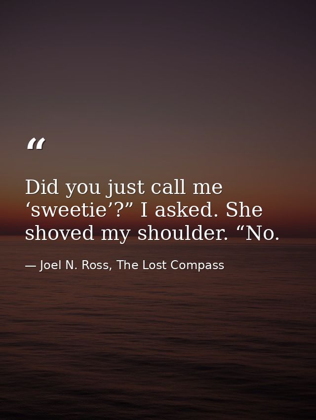 Did you just call me ‘sweetie’?” I asked. She shoved my shoulder. “No. — Joel N. Ross, The Lost Compass