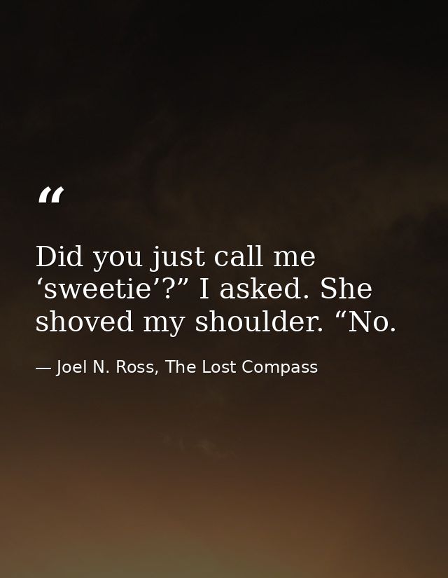 Did you just call me ‘sweetie’?” I asked. She shoved my shoulder. “No. — Joel N. Ross, The Lost Compass