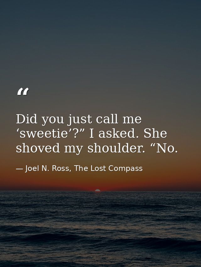 Did you just call me ‘sweetie’?” I asked. She shoved my shoulder. “No. — Joel N. Ross, The Lost Compass