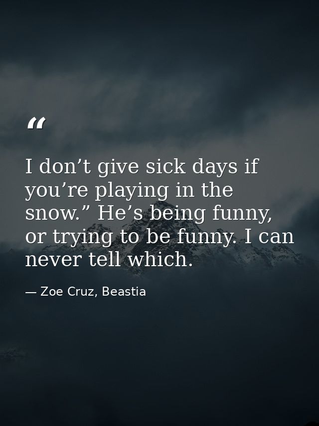 I don’t give sick days if you’re playing in the snow.” He’s being funny, or trying to be funny. I can never tell which. — Zoe Cruz, Beastia