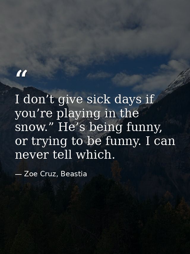 I don’t give sick days if you’re playing in the snow.” He’s being funny, or trying to be funny. I can never tell which. — Zoe Cruz, Beastia