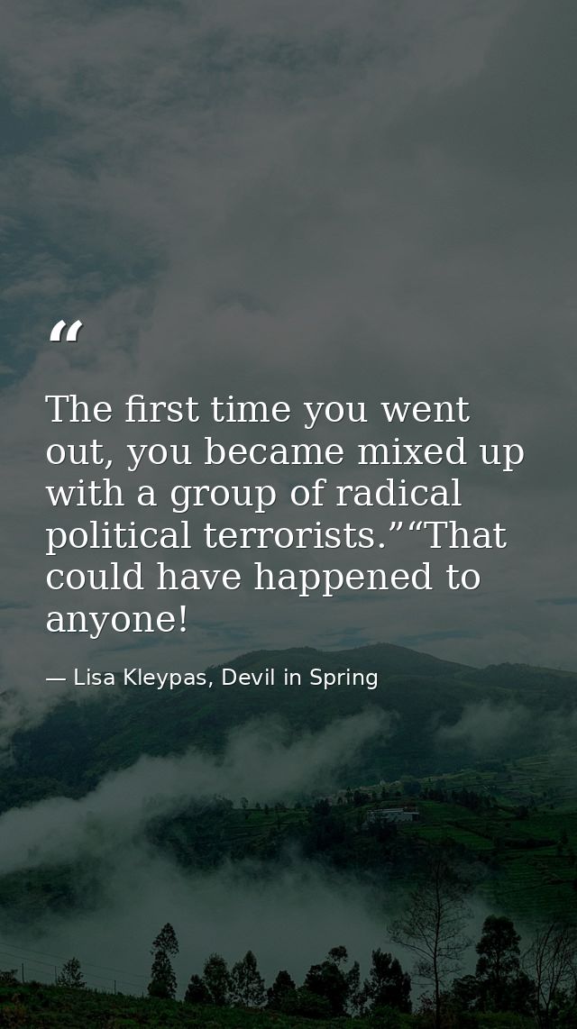 The first time you went out, you became mixed up with a group of radical political terrorists.”“That could have happened — Lisa Kleypas, Devil in Spring