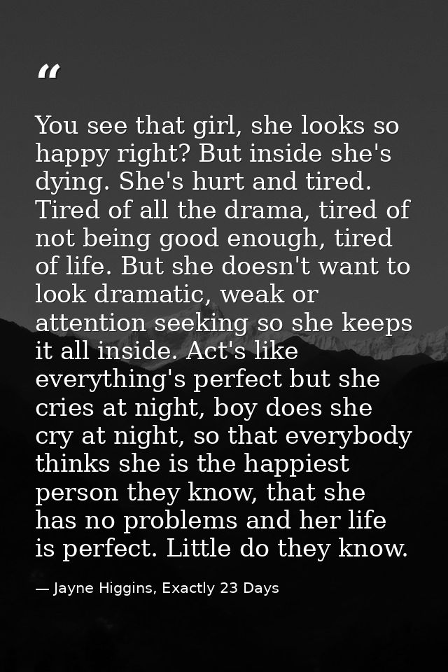 You see that girl, she looks so happy right? But inside she's dying. She's hurt and tired. Tired of all the drama, tired — Jayne Higgins, Exactly 23 Days