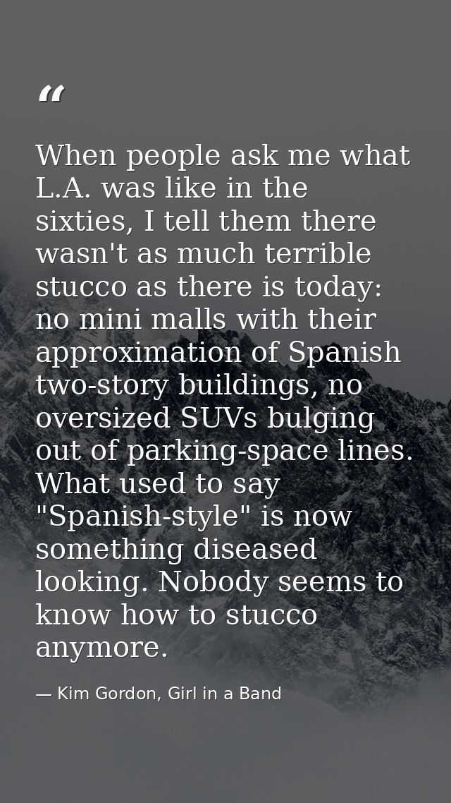 When people ask me what L.A. was like in the sixties, I tell them there wasn't as much terrible stucco as there is today — Kim Gordon, Girl in a Band