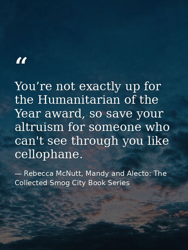You’re not exactly up for the Humanitarian of the Year award, so save your altruism for someone who can't see through yo — Rebecca McNutt, Mandy and Alecto: The Collected Smog City Book Series