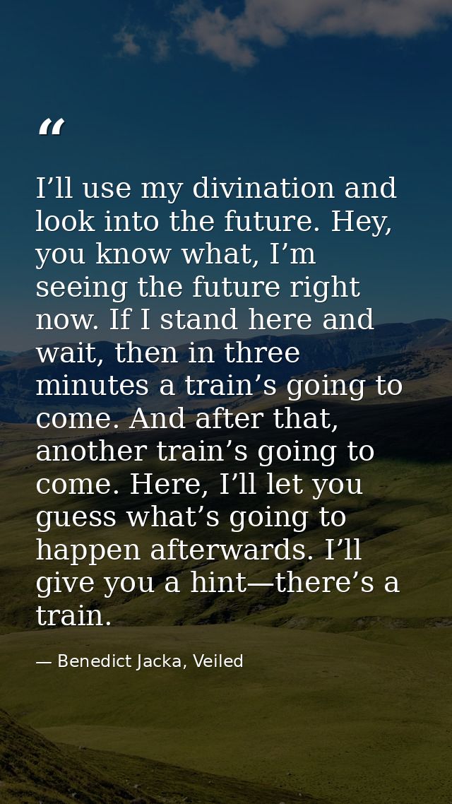 I’ll use my divination and look into the future. Hey, you know what, I’m seeing the future right now. If I stand here an — Benedict Jacka, Veiled