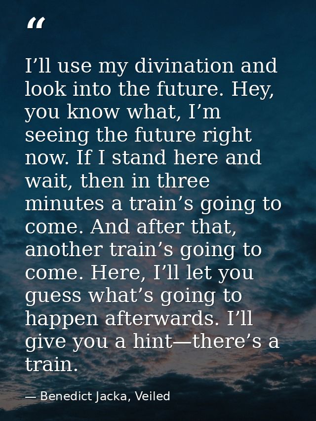 I’ll use my divination and look into the future. Hey, you know what, I’m seeing the future right now. If I stand here an — Benedict Jacka, Veiled