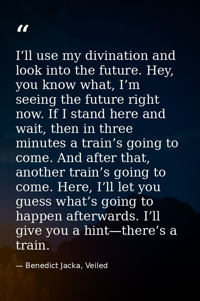 I’ll use my divination and look into the future. Hey, you know what, I’m seeing the future right now. If I stand here an — Benedict Jacka, Veiled