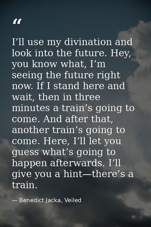 I’ll use my divination and look into the future. Hey, you know what, I’m seeing the future right now. If I stand here an — Benedict Jacka, Veiled