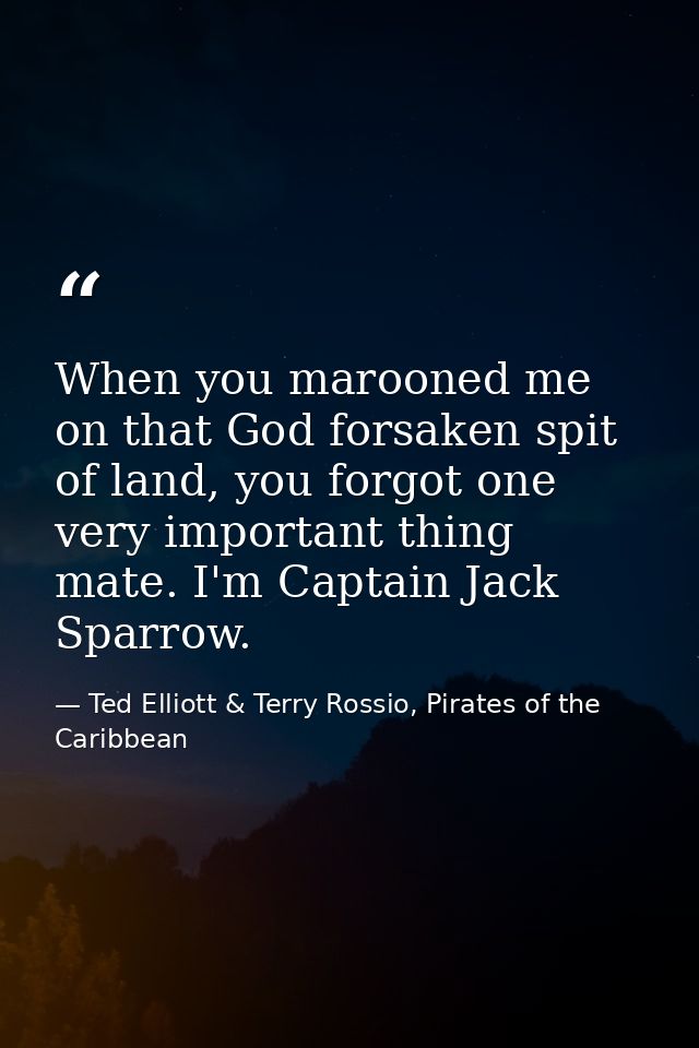 When you marooned me on that God forsaken spit of land, you forgot one very important thing mate. I'm Captain Jack Sparr — Ted Elliott & Terry Rossio, Pirates of the Caribbean