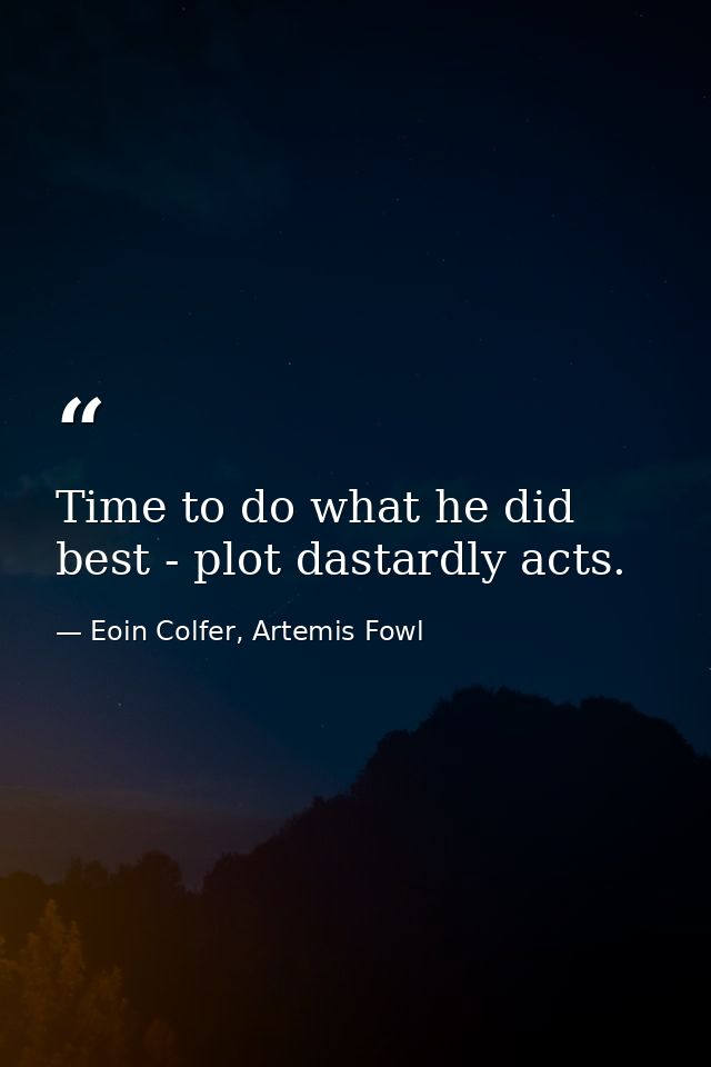 Time to do what he did best - plot dastardly acts. — Eoin Colfer, Artemis Fowl