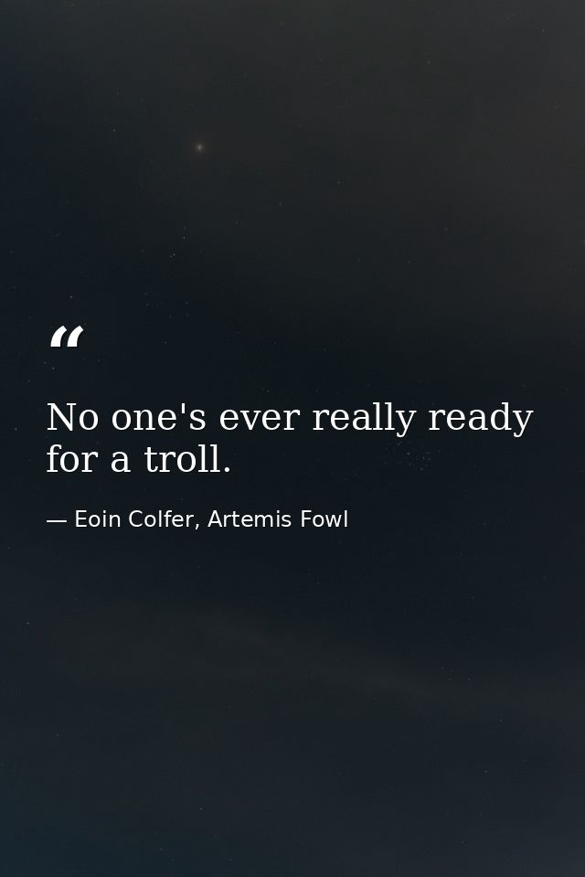 No one's ever really ready for a troll. — Eoin Colfer, Artemis Fowl