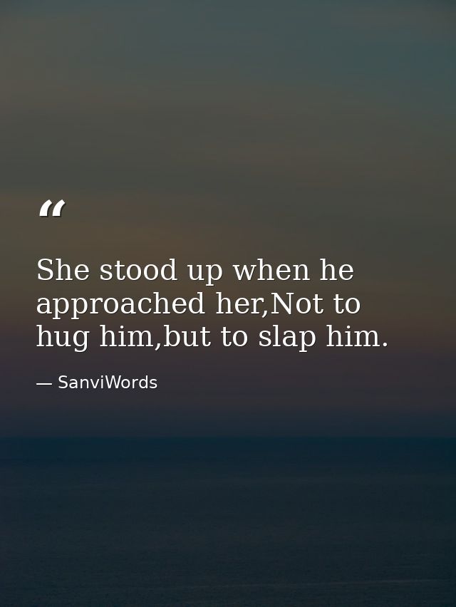 She stood up when he approached her,Not to hug him,but to slap him. — SanviWords