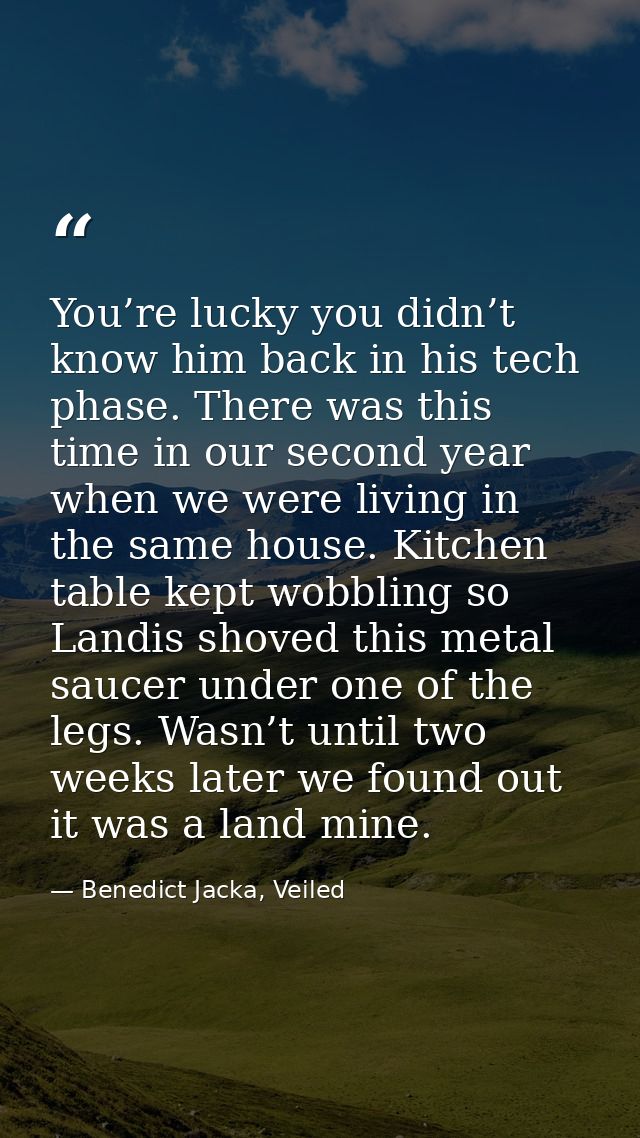You’re lucky you didn’t know him back in his tech phase. There was this time in our second year when we were living in t — Benedict Jacka, Veiled
