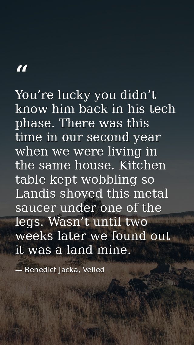 You’re lucky you didn’t know him back in his tech phase. There was this time in our second year when we were living in t — Benedict Jacka, Veiled
