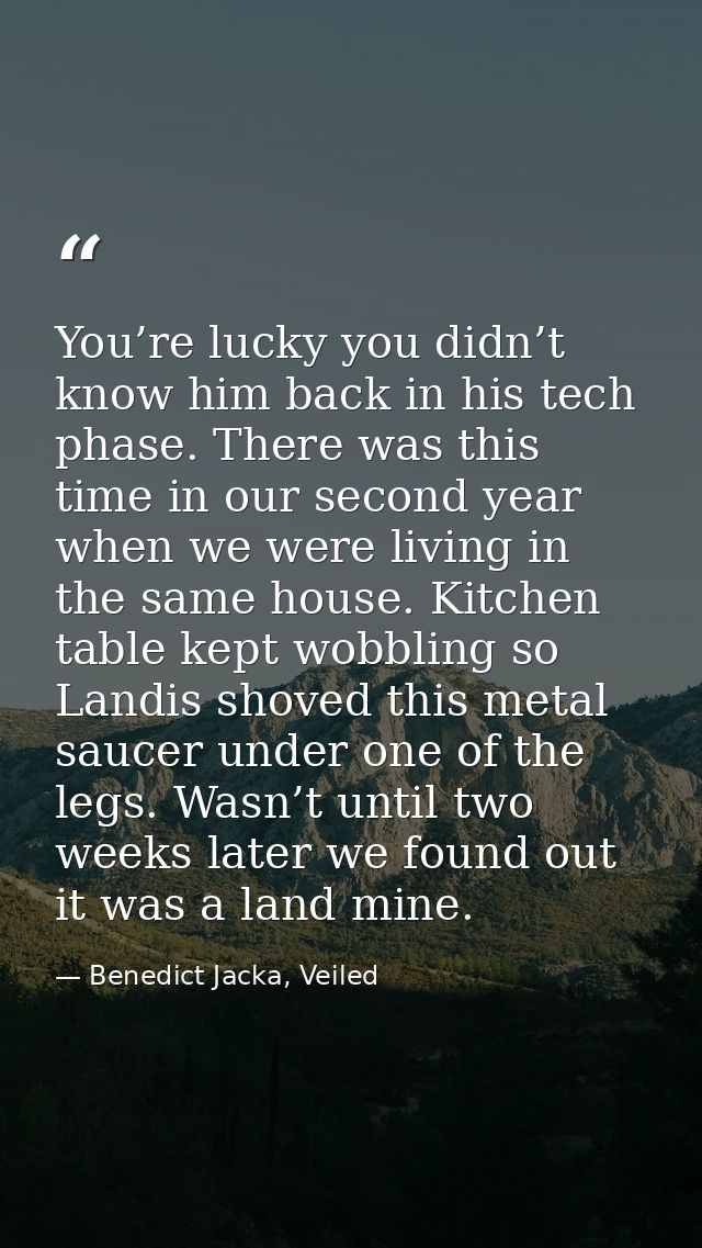 You’re lucky you didn’t know him back in his tech phase. There was this time in our second year when we were living in t — Benedict Jacka, Veiled