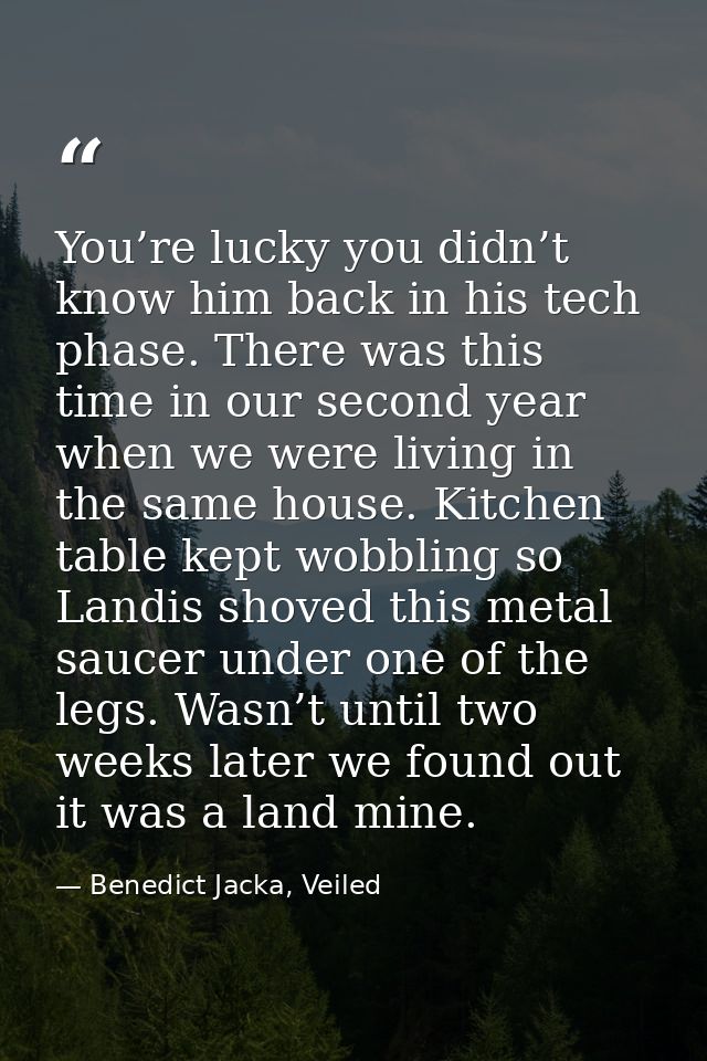 You’re lucky you didn’t know him back in his tech phase. There was this time in our second year when we were living in t — Benedict Jacka, Veiled