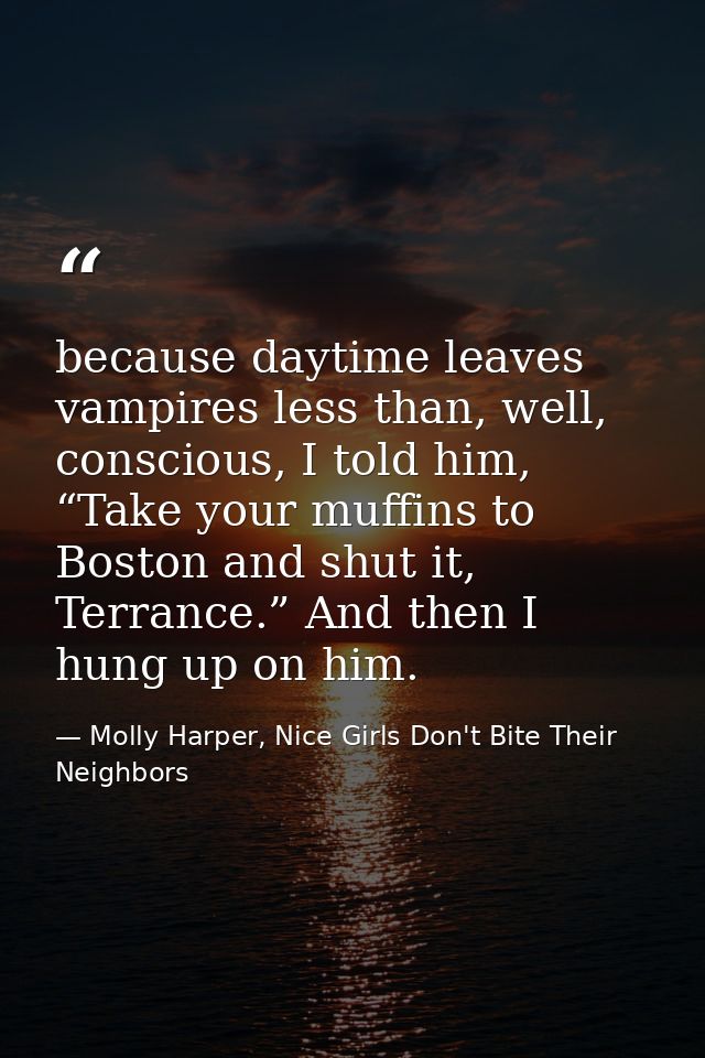 because daytime leaves vampires less than, well, conscious, I told him, “Take your muffins to Boston and shut it, Terran — Molly Harper, Nice Girls Don't Bite Their Neighbors