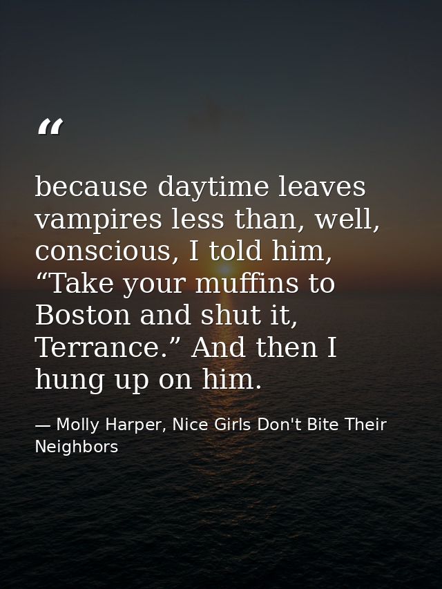 because daytime leaves vampires less than, well, conscious, I told him, “Take your muffins to Boston and shut it, Terran — Molly Harper, Nice Girls Don't Bite Their Neighbors
