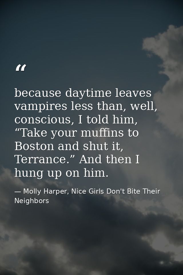 because daytime leaves vampires less than, well, conscious, I told him, “Take your muffins to Boston and shut it, Terran — Molly Harper, Nice Girls Don't Bite Their Neighbors