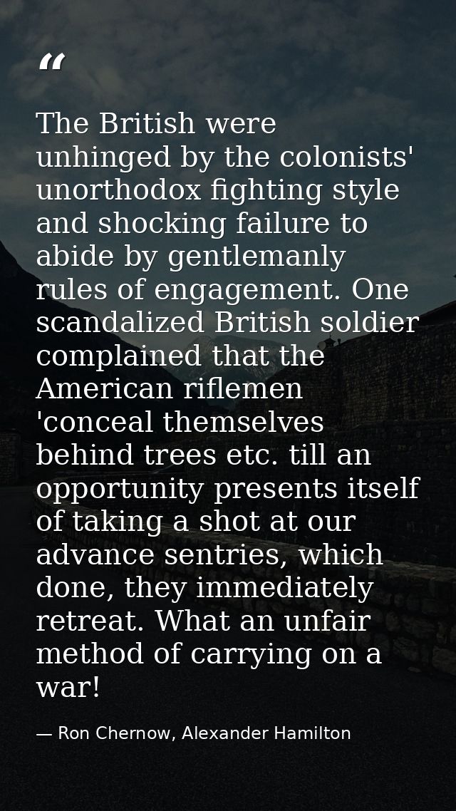 The British were unhinged by the colonists' unorthodox fighting style and shocking failure to abide by gentlemanly rules — Ron Chernow, Alexander Hamilton