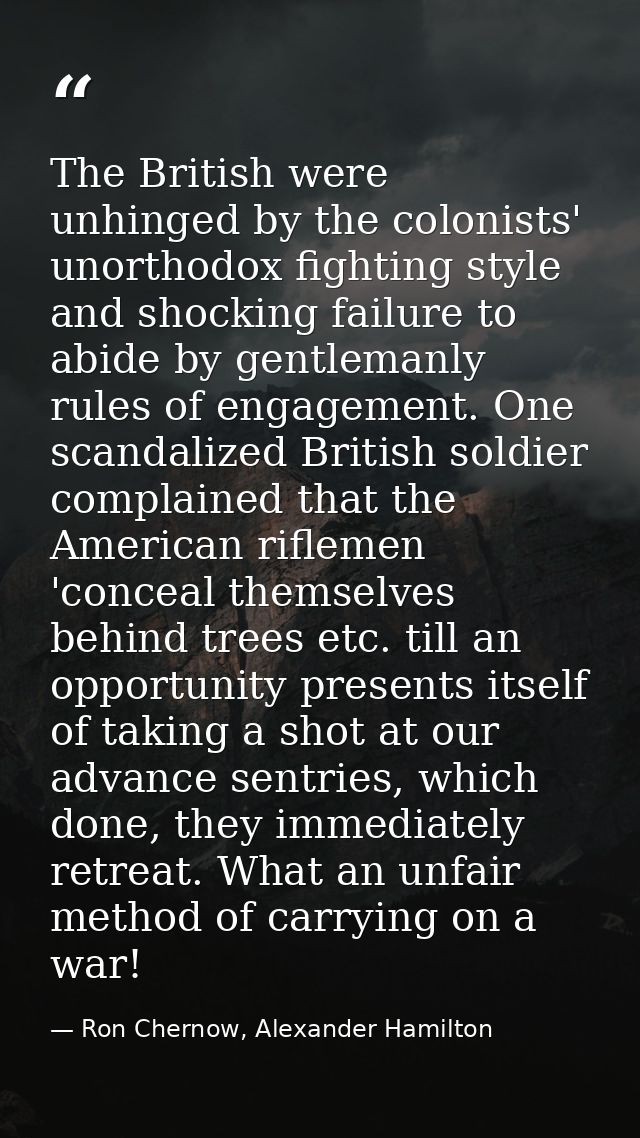 The British were unhinged by the colonists' unorthodox fighting style and shocking failure to abide by gentlemanly rules — Ron Chernow, Alexander Hamilton