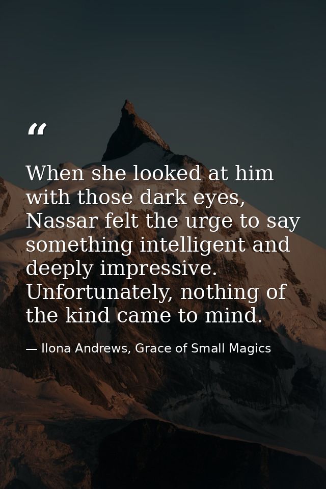 When she looked at him with those dark eyes, Nassar felt the urge to say something intelligent and deeply impressive. Un — Ilona Andrews, Grace of Small Magics