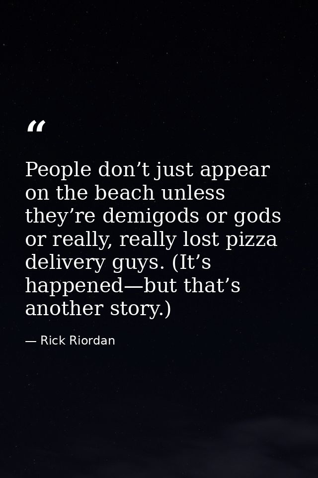 People don’t just appear on the beach unless they’re demigods or gods or really, really lost pizza delivery guys. (It’s  — Rick Riordan