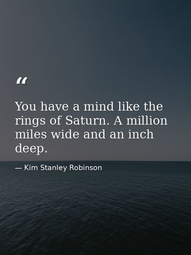 You have a mind like the rings of Saturn. A million miles wide and an inch deep. — Kim Stanley Robinson