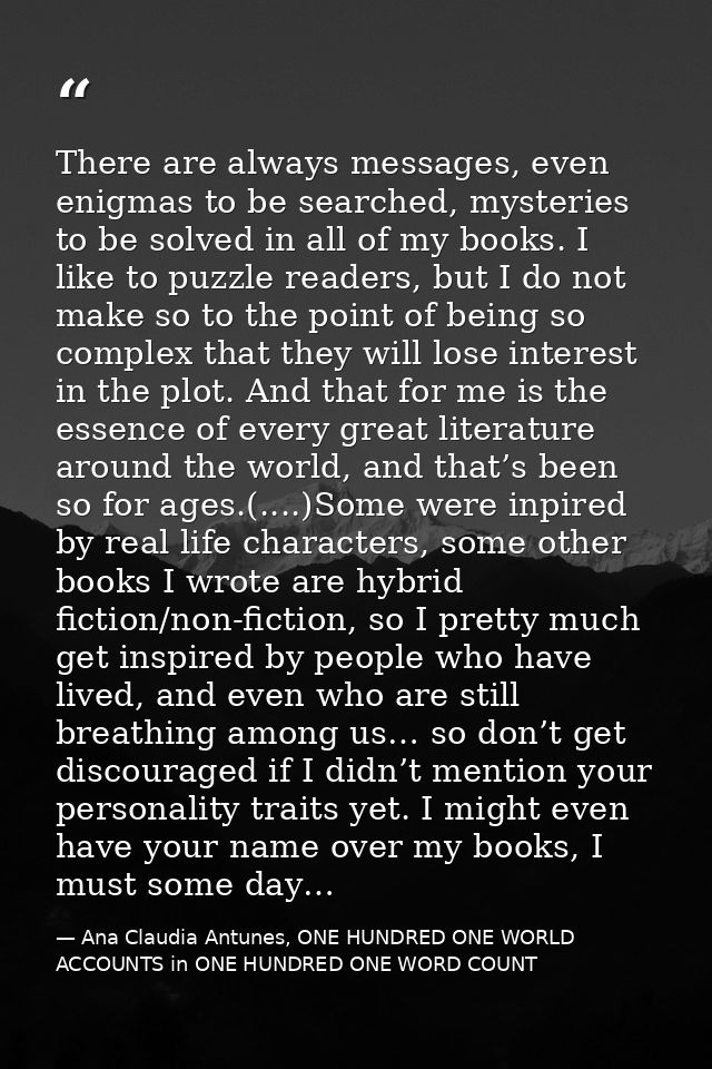 There are always messages, even enigmas to be searched, mysteries to be solved in all of my books. I like to puzzle read — Ana Claudia Antunes, ONE HUNDRED ONE WORLD ACCOUNTS in ONE HUNDRED ONE WORD COUNT