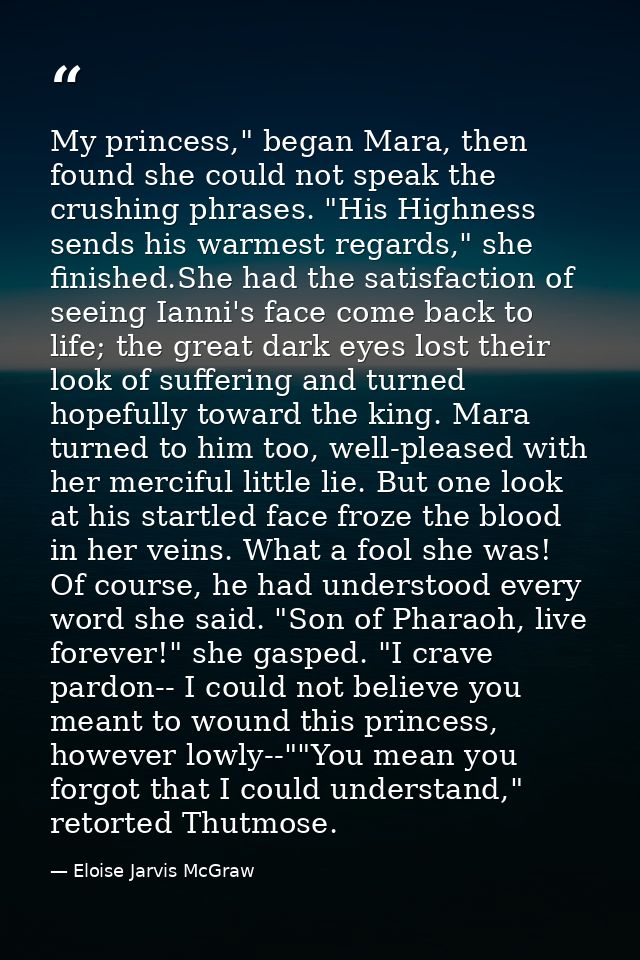 My princess," began Mara, then found she could not speak the crushing phrases. "His Highness sends his warmest regards," — Eloise Jarvis McGraw