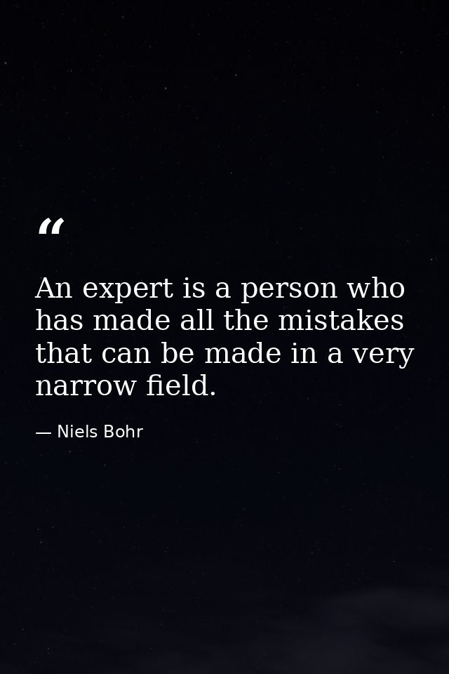 An expert is a person who has made all the mistakes that can be made in a very narrow field. — Niels Bohr