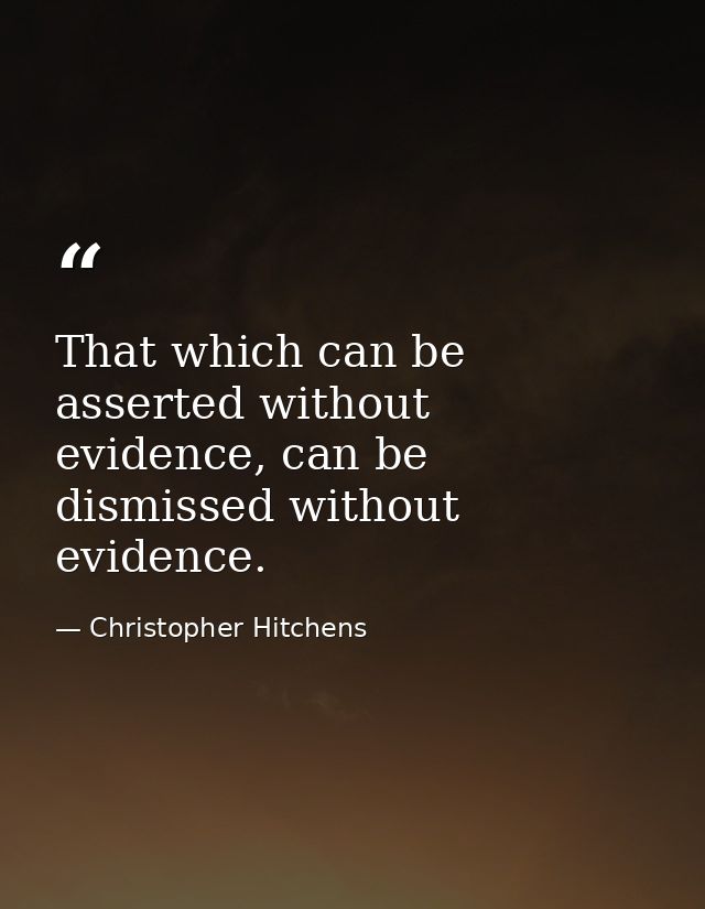 That which can be asserted without evidence, can be dismissed without evidence. — Christopher Hitchens