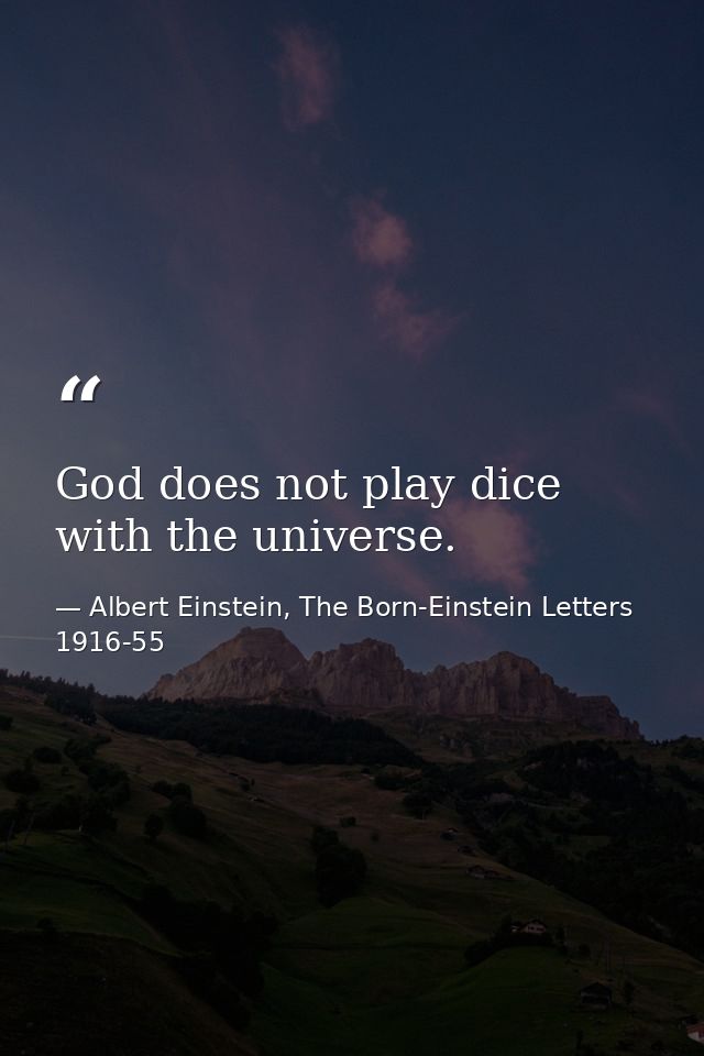God does not play dice with the universe. — Albert Einstein, The Born-Einstein Letters 1916-55