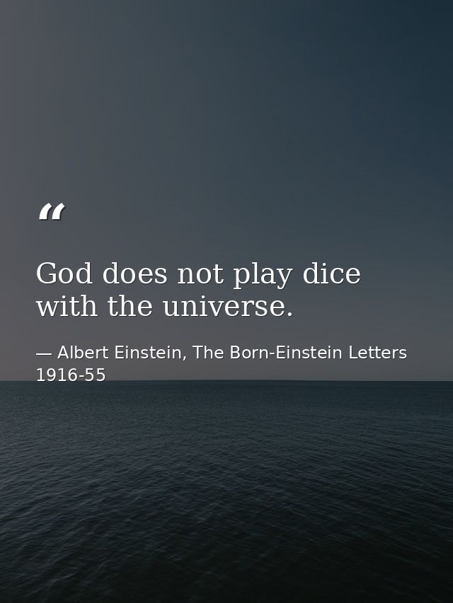 God does not play dice with the universe. — Albert Einstein, The Born-Einstein Letters 1916-55
