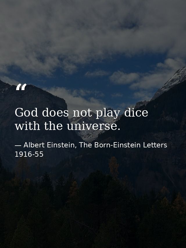 God does not play dice with the universe. — Albert Einstein, The Born-Einstein Letters 1916-55
