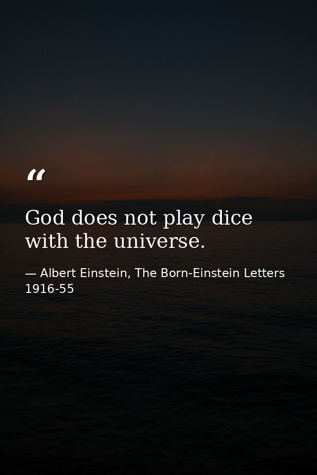 God does not play dice with the universe. — Albert Einstein, The Born-Einstein Letters 1916-55