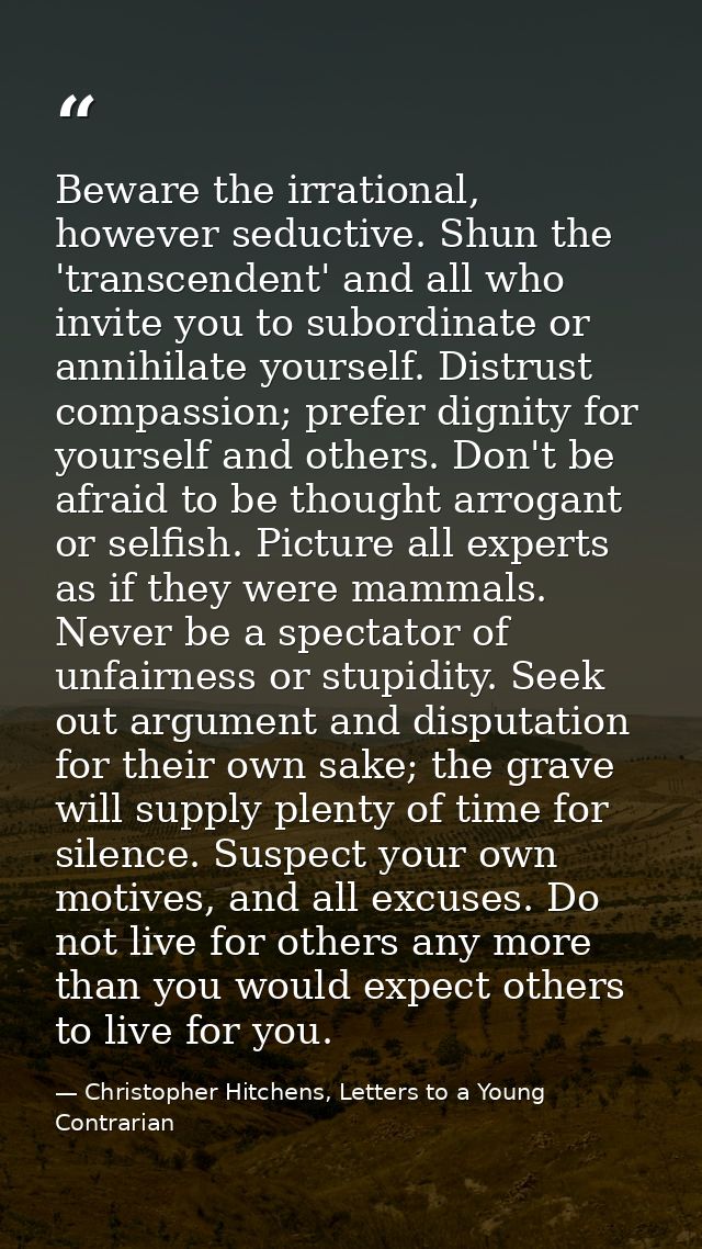 Beware the irrational, however seductive. Shun the 'transcendent' and all who invite you to subordinate or annihilate yo — Christopher Hitchens, Letters to a Young Contrarian