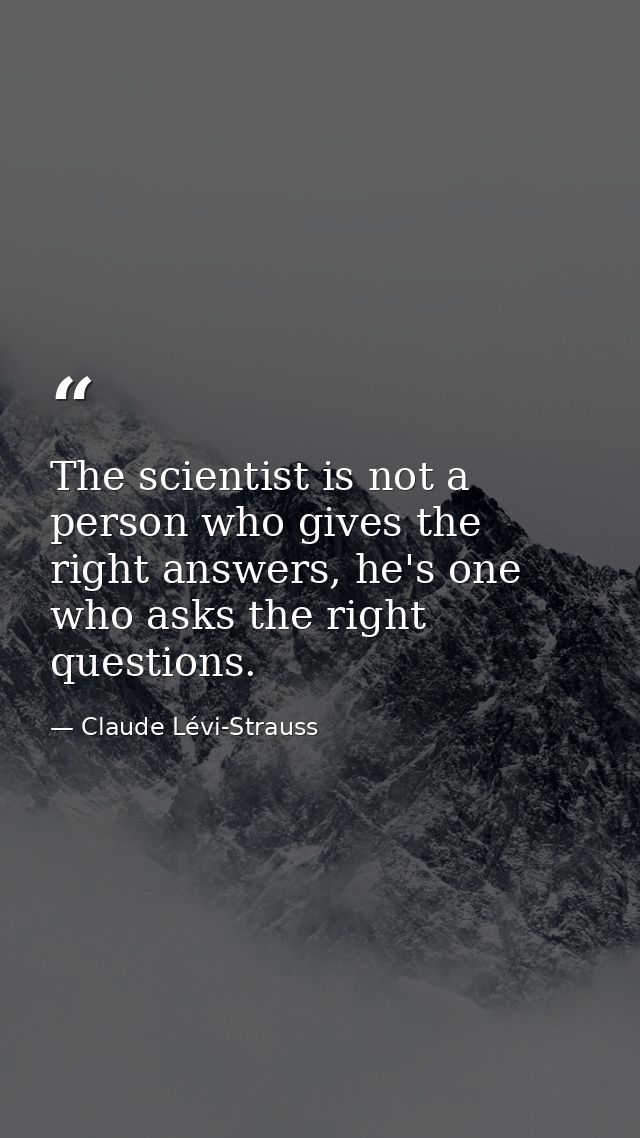 The scientist is not a person who gives the right answers, he's one who asks the right questions. — Claude Lévi-Strauss