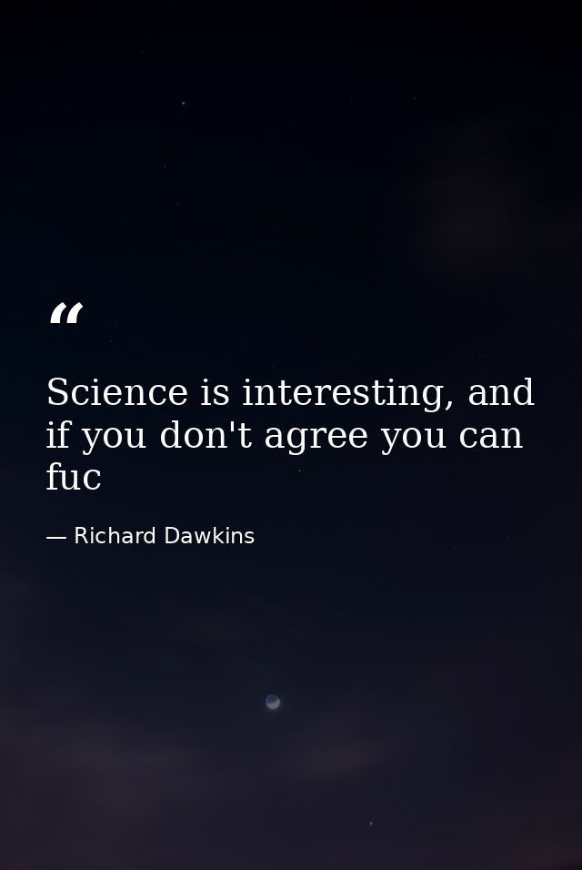 Science is interesting, and if you don't agree you can fuc — Richard Dawkins
