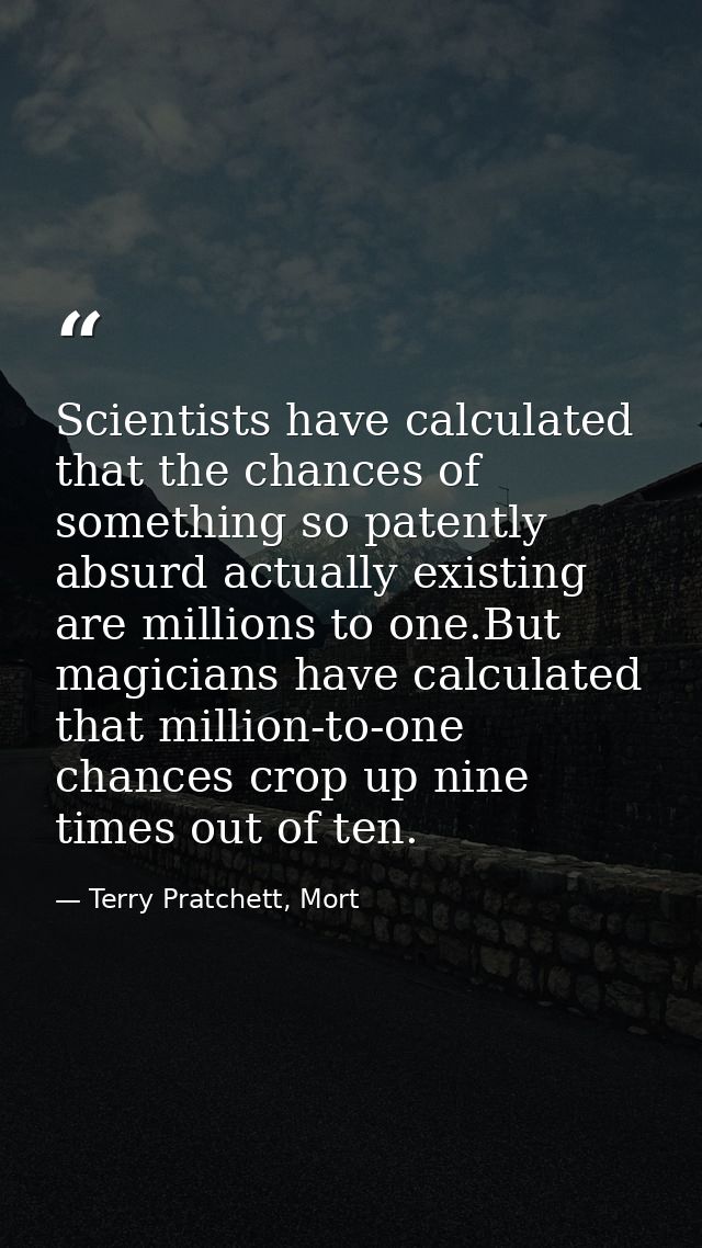 Scientists have calculated that the chances of something so patently absurd actually existing are millions to one.But ma — Terry Pratchett, Mort