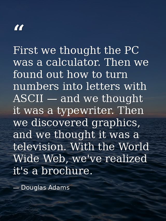 First we thought the PC was a calculator. Then we found out how to turn numbers into letters with ASCII — and we thought — Douglas Adams