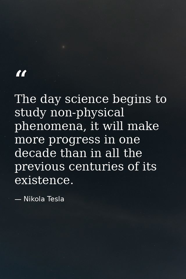 The day science begins to study non-physical phenomena, it will make more progress in one decade than in all the previou — Nikola Tesla